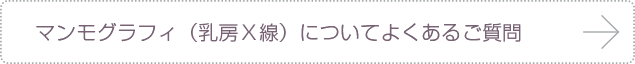 マンモグラフィ（乳房Ｘ線検査）についてよくあるご質問